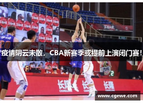 疫情阴云未散，CBA新赛季或提前上演闭门赛！